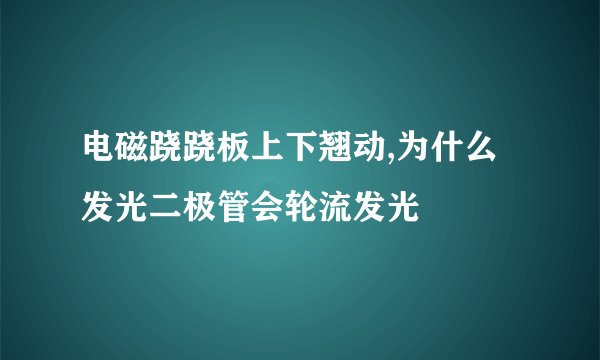 电磁跷跷板上下翘动,为什么发光二极管会轮流发光