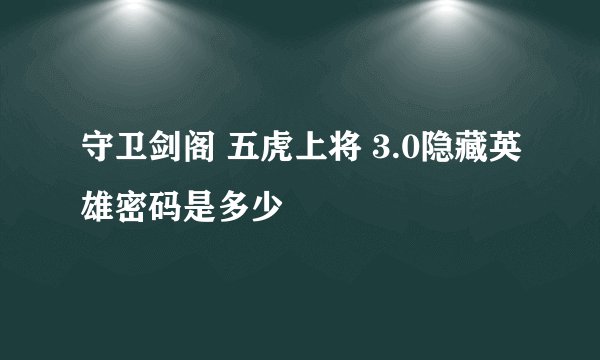 守卫剑阁 五虎上将 3.0隐藏英雄密码是多少
