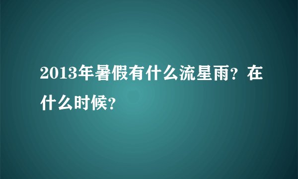 2013年暑假有什么流星雨？在什么时候？