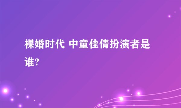 裸婚时代 中童佳倩扮演者是谁?