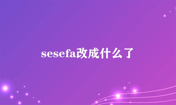 sesefa改成什么了