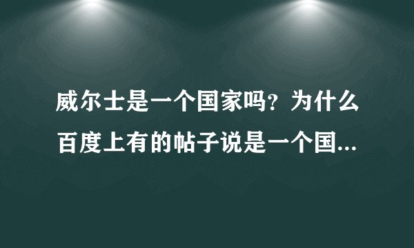 威尔士是一个国家吗？为什么百度上有的帖子说是一个国家，有的帖子说属于英国?