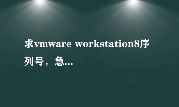 求vmware workstation8序列号，急。。。。。