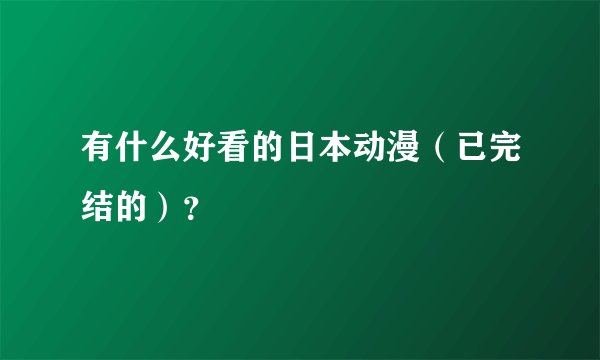 有什么好看的日本动漫（已完结的）？