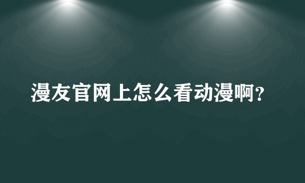 漫友官网上怎么看动漫啊？