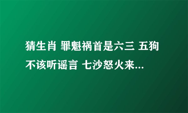 猜生肖 罪魁祸首是六三 五狗不该听谣言 七沙怒火来参与 安邦自称丢母鸡
