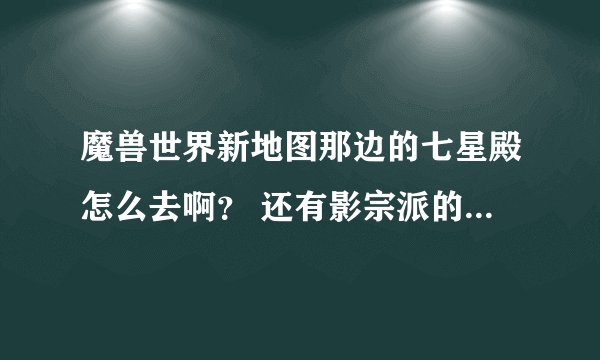 魔兽世界新地图那边的七星殿怎么去啊？ 还有影宗派的声望要怎么刷啊？ 法师要刷哪些地方的声望能买军需官