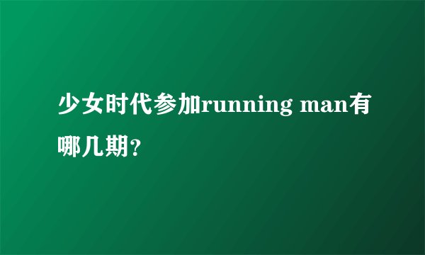 少女时代参加running man有哪几期？