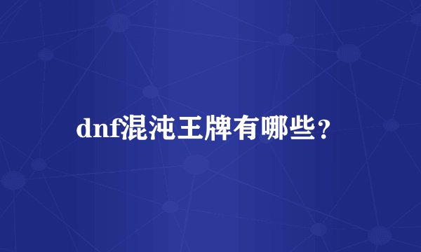 dnf混沌王牌有哪些？