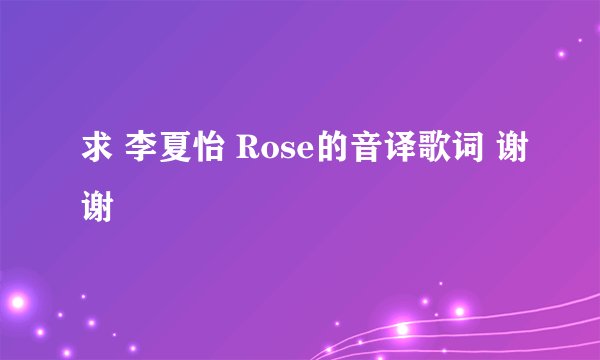 求 李夏怡 Rose的音译歌词 谢谢