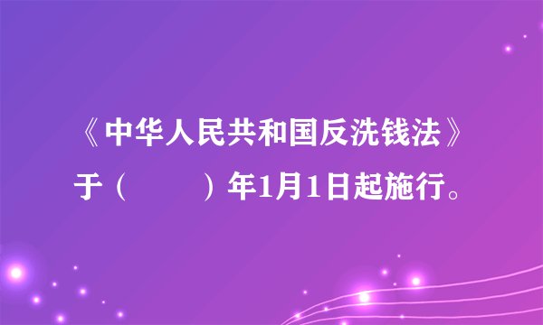 《中华人民共和国反洗钱法》于（　　）年1月1日起施行。