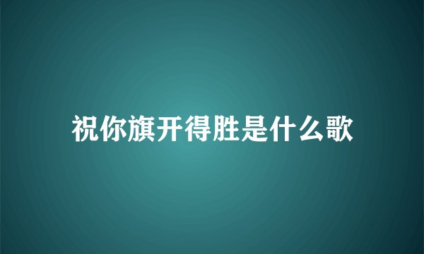 祝你旗开得胜是什么歌