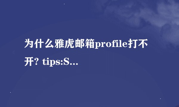 为什么雅虎邮箱profile打不开? tips:Sorry,an unexpected error has occurred. please try again later.