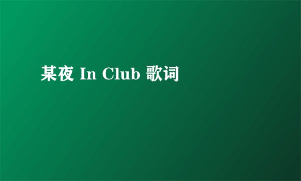 某夜 In Club 歌词