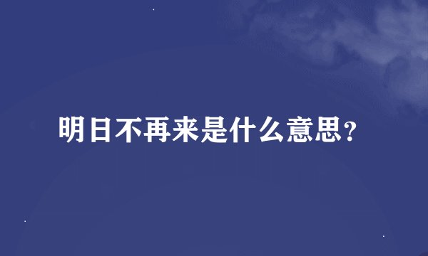 明日不再来是什么意思？