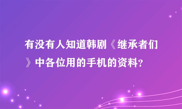 有没有人知道韩剧《继承者们》中各位用的手机的资料？