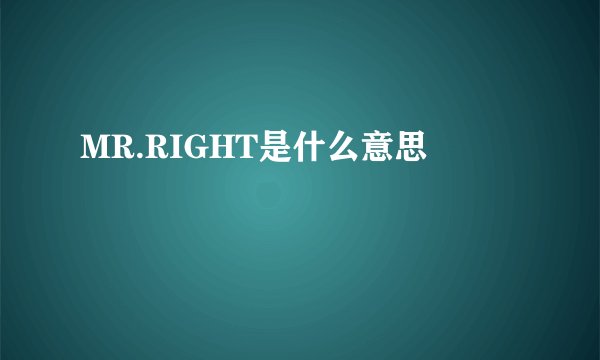 MR.RIGHT是什么意思