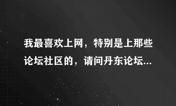 我最喜欢上网，特别是上那些论坛社区的，请问丹东论坛有哪些，介绍一下