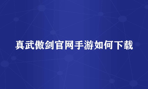 真武傲剑官网手游如何下载