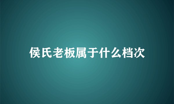 侯氏老板属于什么档次