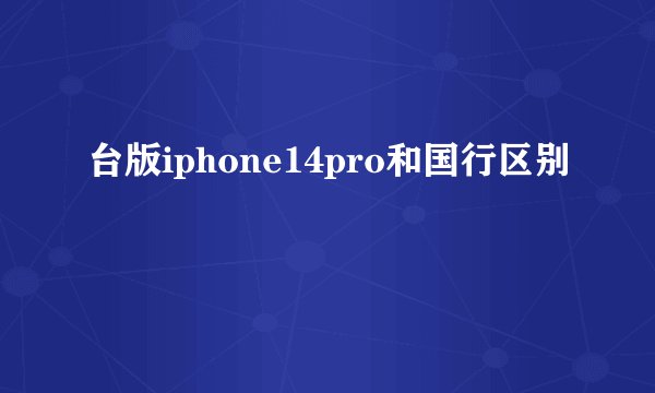 台版iphone14pro和国行区别