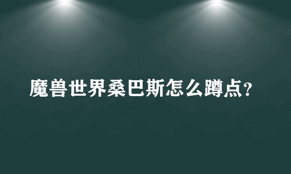 魔兽世界桑巴斯怎么蹲点？