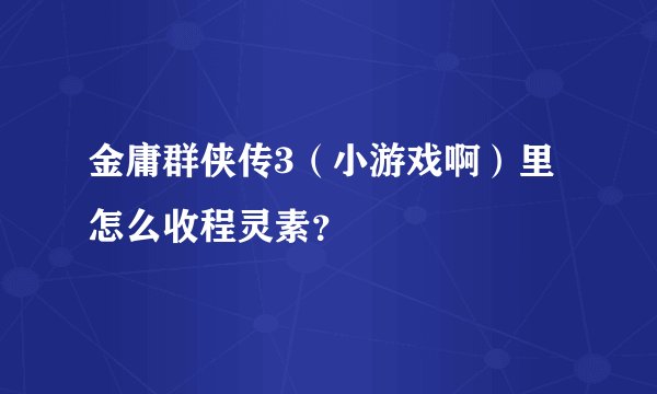 金庸群侠传3（小游戏啊）里怎么收程灵素？