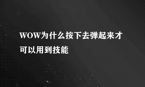 WOW为什么按下去弹起来才可以用到技能