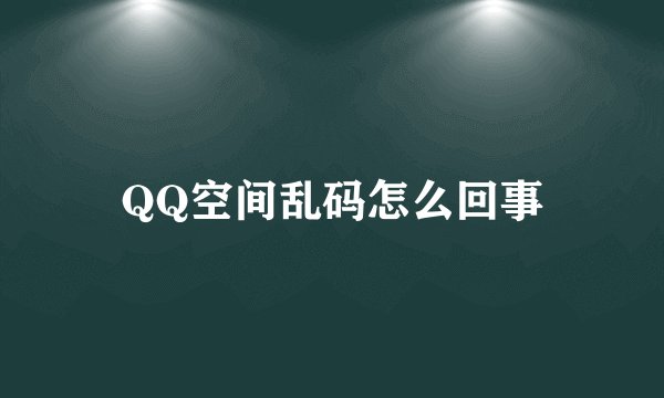 QQ空间乱码怎么回事