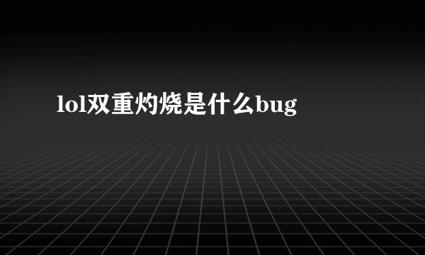 lol双重灼烧是什么bug