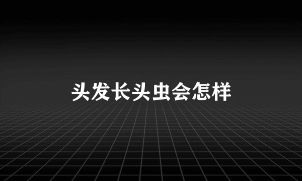 头发长头虫会怎样
