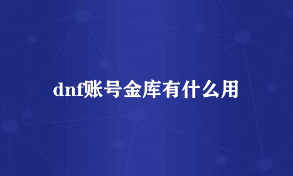 dnf账号金库有什么用