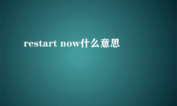 restart now什么意思