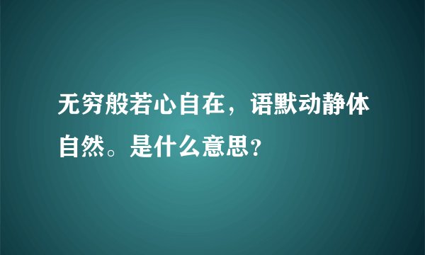 无穷般若心自在，语默动静体自然。是什么意思？