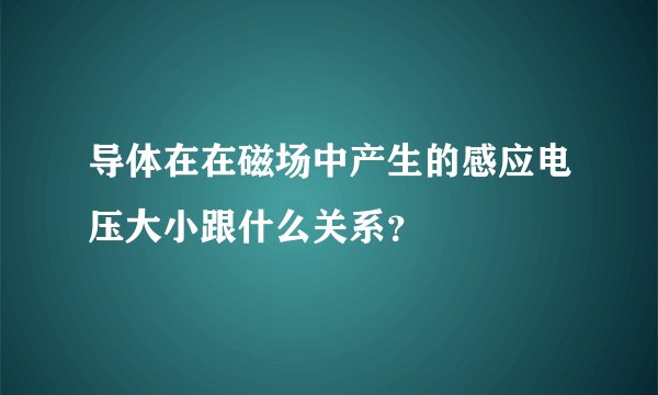 导体在在磁场中产生的感应电压大小跟什么关系？