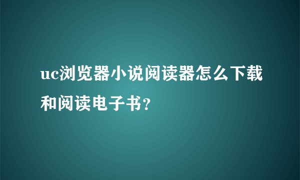 uc浏览器小说阅读器怎么下载和阅读电子书？
