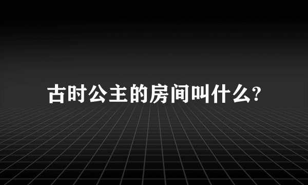 古时公主的房间叫什么?