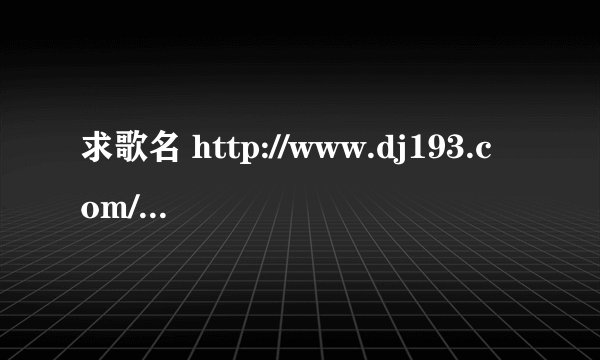 求歌名 http://www.dj193.com/music/dj193rm.asp?id=17032 第5分10秒和第9分10秒 那2首歌名是什么？