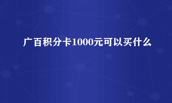 广百积分卡1000元可以买什么