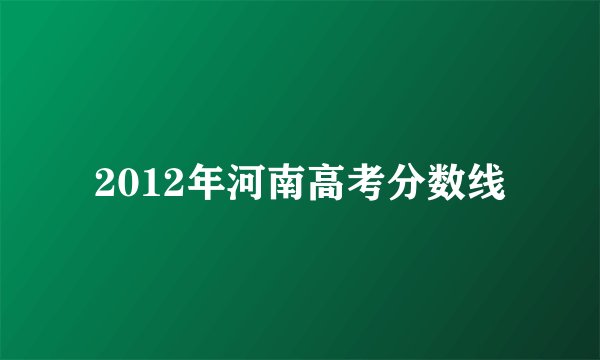 2012年河南高考分数线