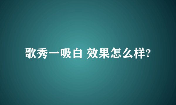 歌秀一吸白 效果怎么样?