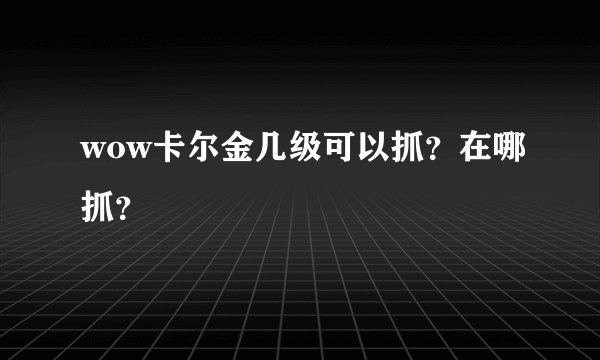 wow卡尔金几级可以抓？在哪抓？
