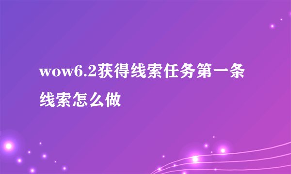 wow6.2获得线索任务第一条线索怎么做
