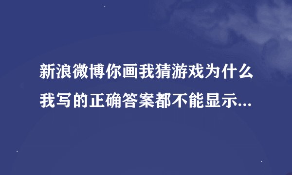新浪微博你画我猜游戏为什么我写的正确答案都不能显示,显示的都是***