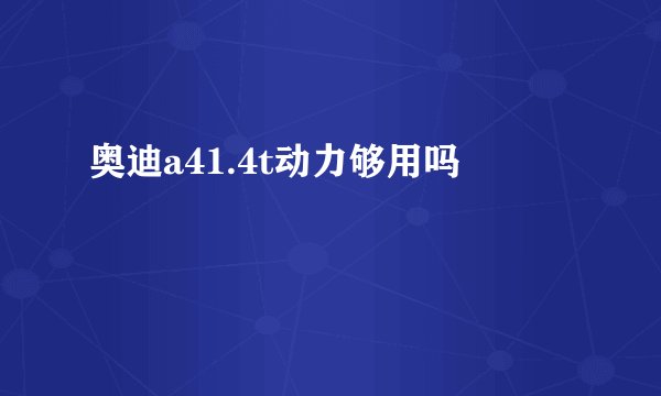 奥迪a41.4t动力够用吗