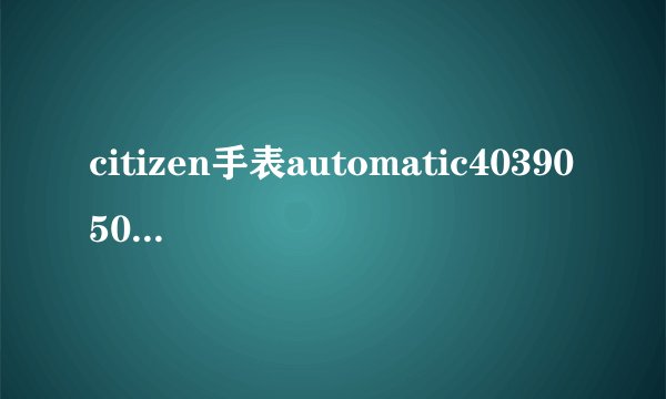 citizen手表automatic40390506mk什么意思