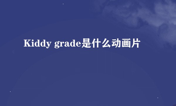 Kiddy grade是什么动画片