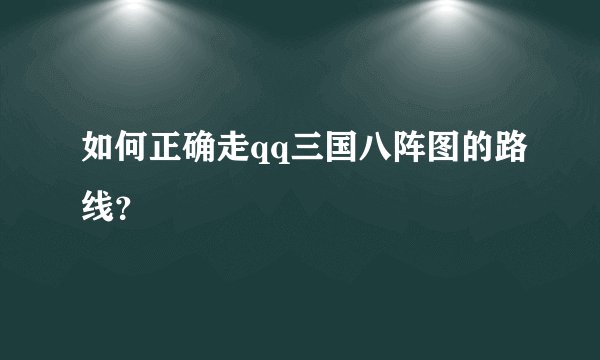 如何正确走qq三国八阵图的路线？