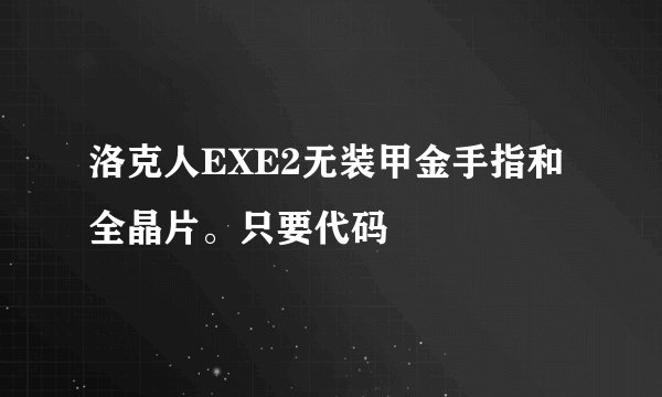 洛克人EXE2无装甲金手指和全晶片。只要代码