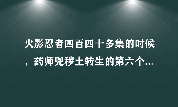 火影忍者四百四十多集的时候，药师兜秽土转生的第六个棺材里是谁啊？